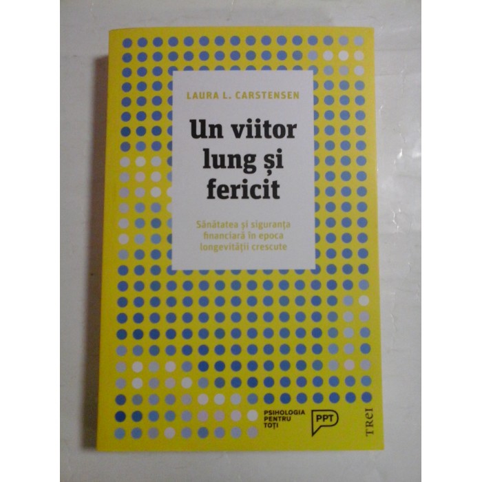   UN VIITOR  LUNG  SI  FERICIT* Sanatatea si siguranta financiara in epoca longevitatii crescute -  Laura L. CARSTENSEN 